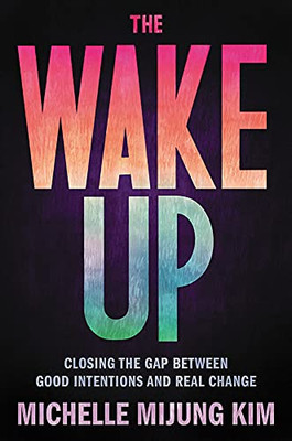 The Wake Up: Closing The Gap Between Good Intentions And Real Change