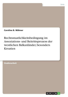 Rechtsstaatlichkeitsbedingung Im Assoziations- Und Beitrittsprozess Der Westlichen Balkanländer, Besonders Kroatien (German Edition)