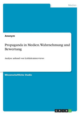 Propaganda In Medien. Wahrnehmung Und Bewertung: Analyse Anhand Von Leitfadeninterviews (German Edition)