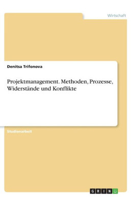 Projektmanagement. Methoden, Prozesse, Widerstände Und Konflikte (German Edition)