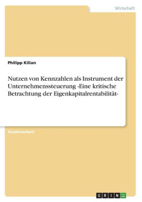 Nutzen Von Kennzahlen Als Instrument Der Unternehmenssteuerung -Eine Kritische Betrachtung Der Eigenkapitalrentabilität- (German Edition)