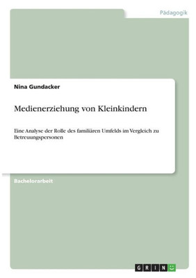 Medienerziehung Von Kleinkindern: Eine Analyse Der Rolle Des Familiären Umfelds Im Vergleich Zu Betreuungspersonen (German Edition)