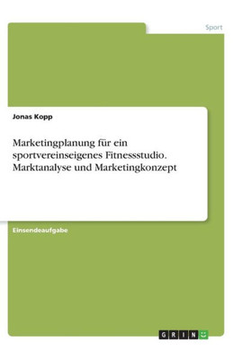 Marketingplanung Für Ein Sportvereinseigenes Fitnessstudio. Marktanalyse Und Marketingkonzept (German Edition)