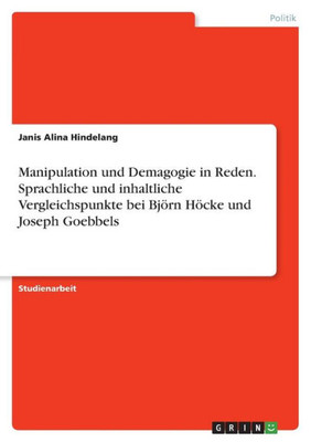 Manipulation Und Demagogie In Reden. Sprachliche Und Inhaltliche Vergleichspunkte Bei Björn Höcke Und Joseph Goebbels (German Edition)