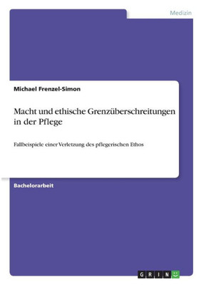 Macht Und Ethische Grenzüberschreitungen In Der Pflege: Fallbeispiele Einer Verletzung Des Pflegerischen Ethos (German Edition)