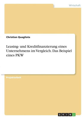 Leasing- Und Kreditfinanzierung Eines Unternehmens Im Vergleich. Das Beispiel Eines Pkw (German Edition)