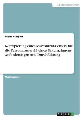 Konzipierung Eines Assessment-Centers Für Die Personalauswahl Eines Unternehmens. Anforderungen Und Durchführung (German Edition)