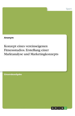 Konzept Eines Vereinseigenen Fitnessstudios. Erstellung Einer Marktanalyse Und Marketingkonzepts (German Edition)