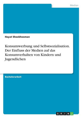 Konsumwerbung Und Selbstsozialisation. Der Einfluss Der Medien Auf Das Konsumverhalten Von Kindern Und Jugendlichen (German Edition)