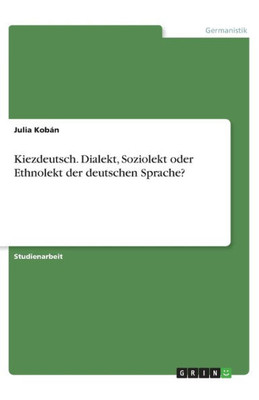 Kiezdeutsch. Dialekt, Soziolekt Oder Ethnolekt Der Deutschen Sprache? (German Edition)