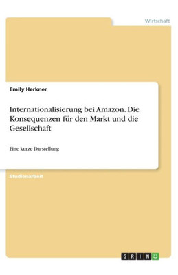 Internationalisierung Bei Amazon. Die Konsequenzen Für Den Markt Und Die Gesellschaft: Eine Kurze Darstellung (German Edition)