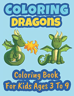 Coloring Dragons Coloring Book For Kids Ages 3 To 9: Coloring Book for Kids, Coloring Dragons