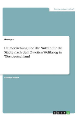 Heimerziehung Und Ihr Nutzen Für Die Städte Nach Dem Zweiten Weltkrieg In Westdeutschland (German Edition)