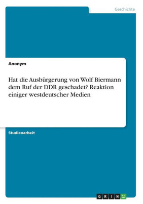Hat Die Ausbürgerung Von Wolf Biermann Dem Ruf Der Ddr Geschadet? Reaktion Einiger Westdeutscher Medien (German Edition)