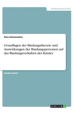 Grundlagen Der Bindungstheorie Und Auswirkungen Der Bindungspersonen Auf Das Bindungsverhalten Des Kindes (German Edition)