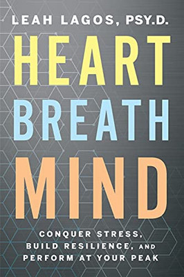 Heart Breath Mind: Conquer Stress, Build Resilience, And Perform At Your Peak