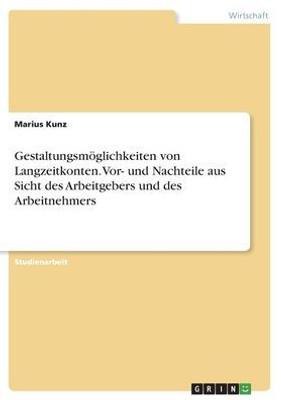 Gestaltungsmöglichkeiten Von Langzeitkonten. Vor- Und Nachteile Aus Sicht Des Arbeitgebers Und Des Arbeitnehmers (German Edition)