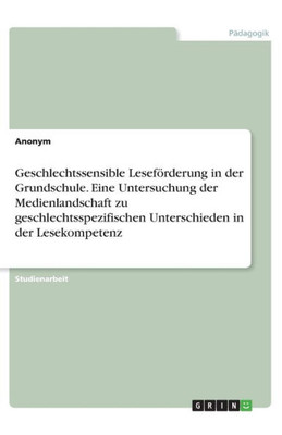 Geschlechtssensible Leseförderung In Der Grundschule. Eine Untersuchung Der Medienlandschaft Zu Geschlechtsspezifischen Unterschieden In Der Lesekompetenz (German Edition)