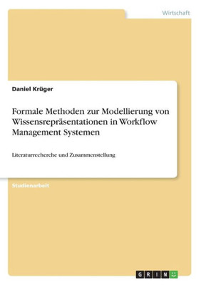 Formale Methoden Zur Modellierung Von Wissensrepräsentationen In Workflow Management Systemen: Literaturrecherche Und Zusammenstellung (German Edition)