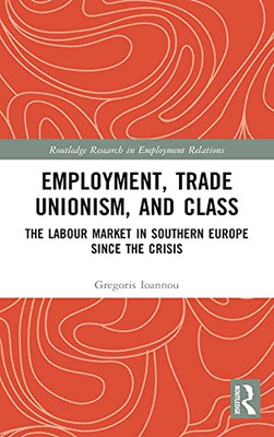 Employment, Trade Unionism, And Class: The Labour Market In Southern Europe Since The Crisis (Routledge Research In Employment Relations)