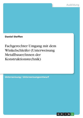 Fachgerechter Umgang Mit Dem Winkelschleifer (Unterweisung Metallbauer/Innen Der Konstruktionstechnik) (German Edition)