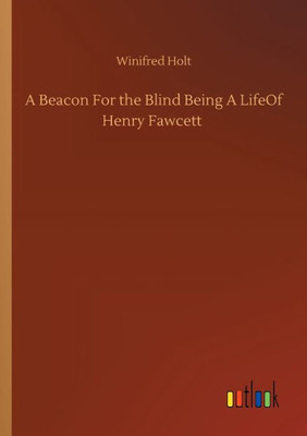 A Beacon For The Blind Being A Lifeof Henry Fawcett