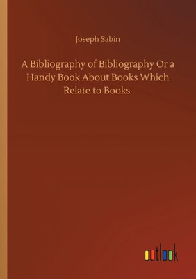 A Bibliography Of Bibliography Or A Handy Book About Books Which Relate To Books