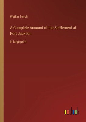 A Complete Account Of The Settlement At Port Jackson: In Large Print