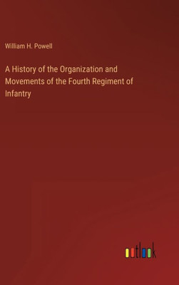 A History Of The Organization And Movements Of The Fourth Regiment Of Infantry A History Of The Organization And Movements Of The Fourth Regiment Of Infantry