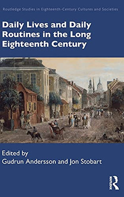 Daily Lives And Daily Routines In The Long Eighteenth Century (Routledge Studies In Eighteenth-Century Cultures And Societies)