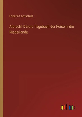 Albrecht Dürers Tagebuch Der Reise In Die Niederlande (German Edition)