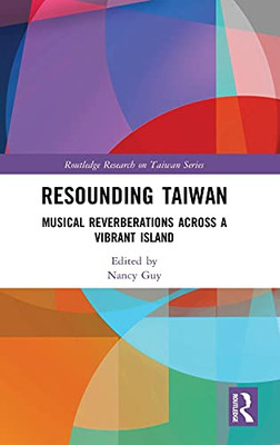 Resounding Taiwan: Musical Reverberations Across A Vibrant Island (Routledge Research On Taiwan Series)