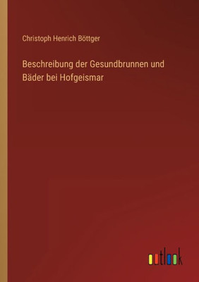 Beschreibung Der Gesundbrunnen Und Bäder Bei Hofgeismar (German Edition)