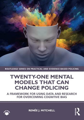 Twenty-One Mental Models That Can Change Policing (Routledge Series On Practical And Evidence-Based Policing)