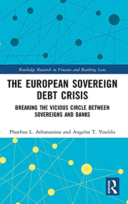 The European Sovereign Debt Crisis: Breaking The Vicious Circle Between Sovereigns And Banks (Routledge Research In Finance And Banking Law)