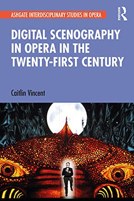 Digital Scenography In Opera In The Twenty-First Century (Ashgate Interdisciplinary Studies In Opera)