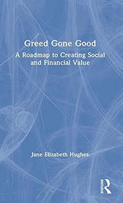 Greed Gone Good: A Roadmap To Creating Social And Financial Value