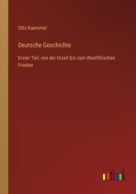 Deutsche Geschichte: Erster Teil: Von Der Urzeit Bis Zum Westfälischen Frieden (German Edition)