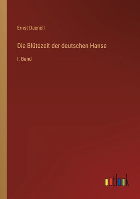 Die Blütezeit Der Deutschen Hanse: I. Band (German Edition)