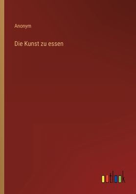 Die Kunst Zu Essen (German Edition)
