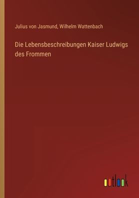 Die Lebensbeschreibungen Kaiser Ludwigs Des Frommen (German Edition)