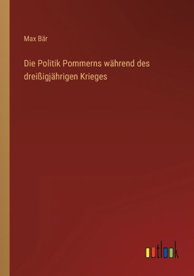 Die Politik Pommerns Während Des Dreißigjährigen Krieges (German Edition)