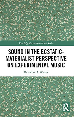 Sound In The Ecstatic-Materialist Perspective On Experimental Music (Routledge Research In Music)