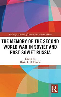 The Memory Of The Second World War In Soviet And Post-Soviet Russia (Routledge Histories Of Central And Eastern Europe)
