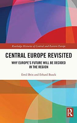 Central Europe Revisited: Why EuropeS Future Will Be Decided In The Region (Routledge Histories Of Central And Eastern Europe)