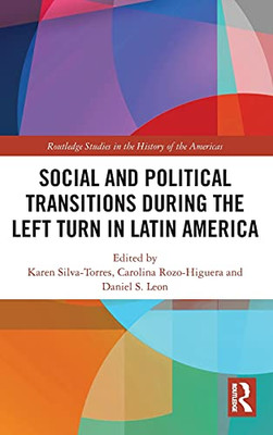 Social And Political Transitions During The Left Turn In Latin America (Routledge Studies In The History Of The Americas)