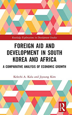 Foreign Aid And Development In South Korea And Africa: A Comparative Analysis Of Economic Growth (Routledge Explorations In Development Studies)