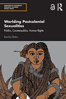 Worlding Postcolonial Sexualities (Subversive Histories, Feminist Futures Nwsa Prize)