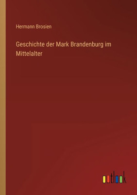 Geschichte Der Mark Brandenburg Im Mittelalter (German Edition)