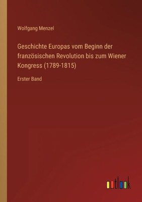 Geschichte Europas Vom Beginn Der Französischen Revolution Bis Zum Wiener Kongress (1789-1815): Erster Band (German Edition)